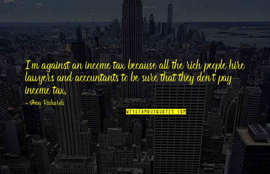 Hire Quotes By Ann Richards: I'm against an income tax because all the