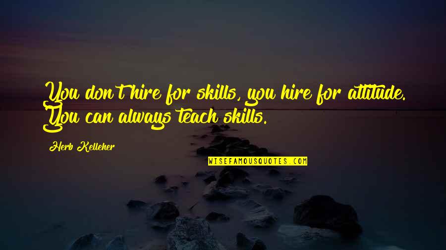 Hire Quotes By Herb Kelleher: You don't hire for skills, you hire for