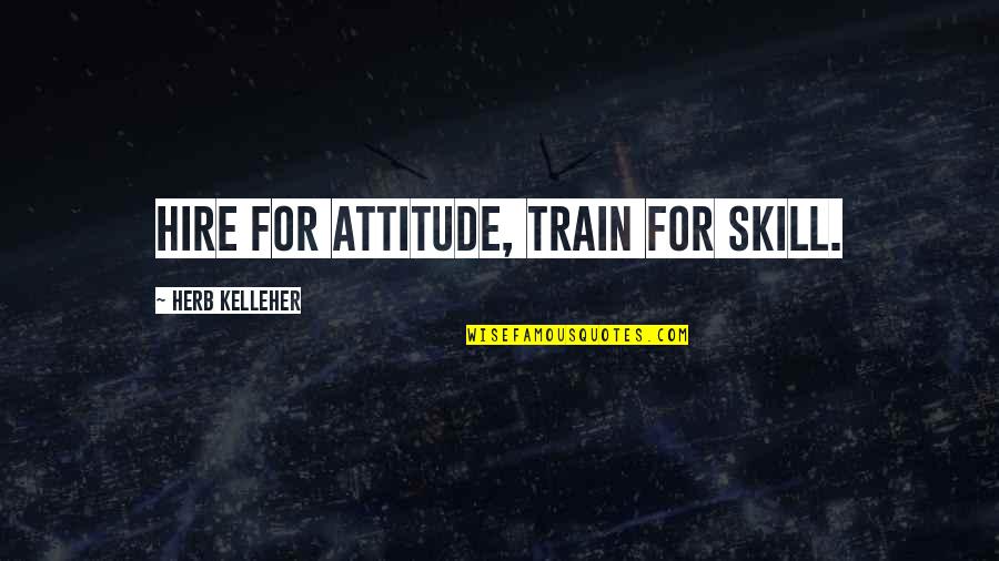 Hire Quotes By Herb Kelleher: Hire for attitude, train for skill.