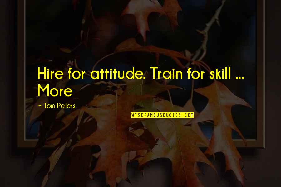 Hire Quotes By Tom Peters: Hire for attitude. Train for skill ... More