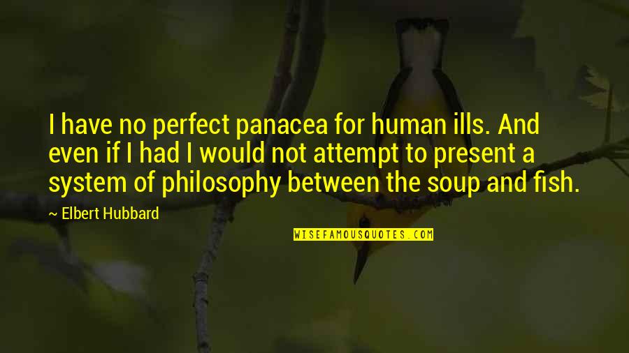Hirebrand's Quotes By Elbert Hubbard: I have no perfect panacea for human ills.