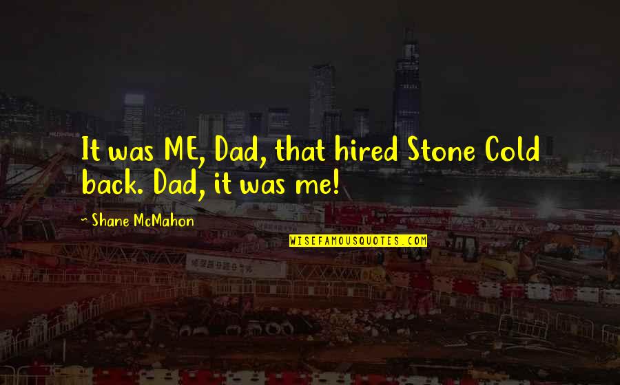 Hired Quotes By Shane McMahon: It was ME, Dad, that hired Stone Cold Hired Quotes By Shane McMahon: It was ME, Dad, that hired Stone Cold