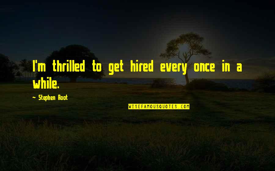 Hired Quotes By Stephen Root: I'm thrilled to get hired every once in Hired Quotes By Stephen Root: I'm thrilled to get hired every once in