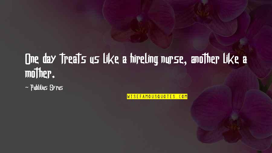 Hireling Quotes By Publilius Syrus: One day treats us like a hireling nurse,