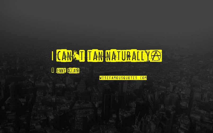 Hireshine Quotes By Jenny Eclair: I can't tan naturally. Hireshine Quotes By Jenny Eclair: I can't tan naturally.