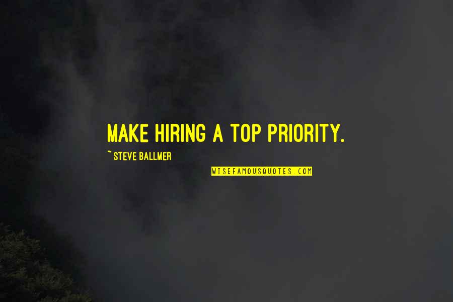 Hiring Quotes By Steve Ballmer: Make hiring a top priority. Hiring Quotes By Steve Ballmer: Make hiring a top priority.