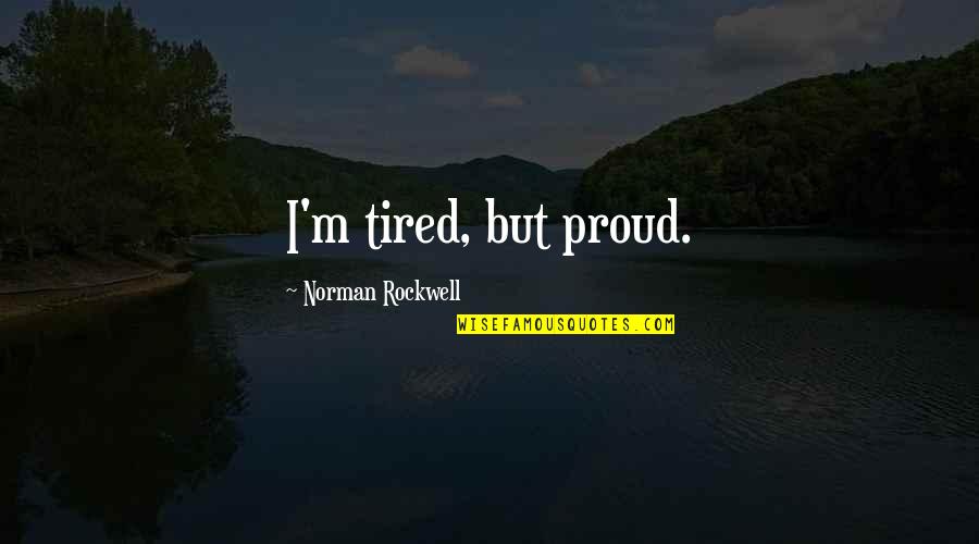 Hiring Someone Quotes By Norman Rockwell: I'm tired, but proud.