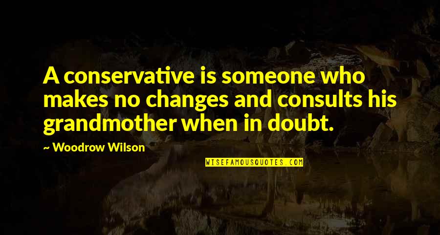 Hiring Someone Quotes By Woodrow Wilson: A conservative is someone who makes no changes