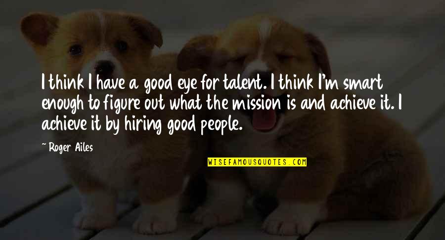 Hiring Talent Quotes By Roger Ailes: I think I have a good eye for