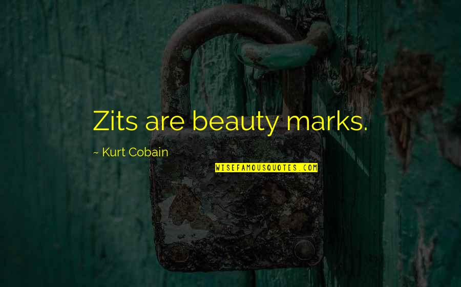 Hirji And Chau Quotes By Kurt Cobain: Zits are beauty marks. Hirji And Chau Quotes By Kurt Cobain: Zits are beauty marks.