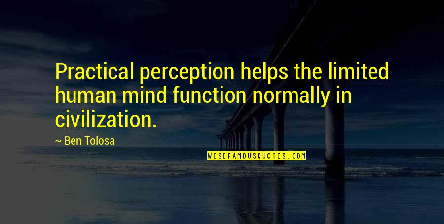 Hirji Mulji Quotes By Ben Tolosa: Practical perception helps the limited human mind function