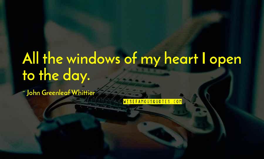 Hiro And Mitch Quotes By John Greenleaf Whittier: All the windows of my heart I open