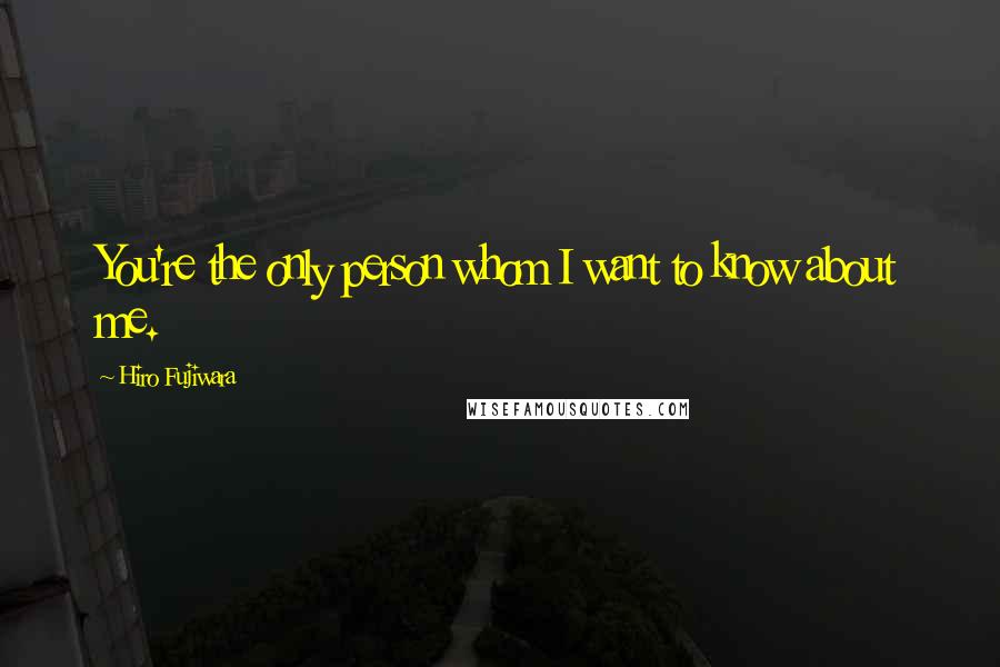 Hiro Fujiwara quotes: You're the only person whom I want to know about me.