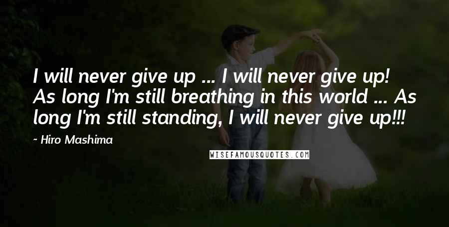 Hiro Mashima quotes: I will never give up ... I will never give up! As long I'm still breathing in this world ... As long I'm still standing, I will never give up!!!