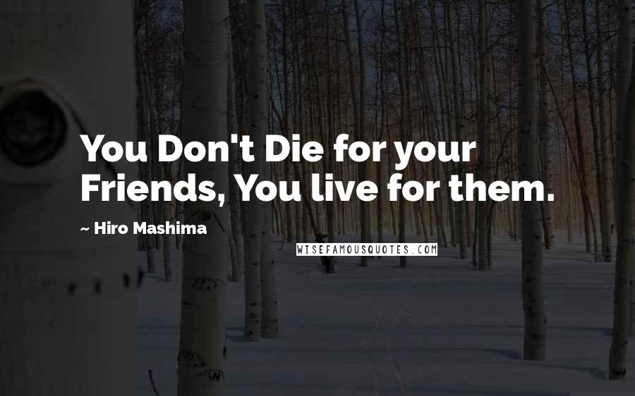 Hiro Mashima quotes: You Don't Die for your Friends, You live for them.