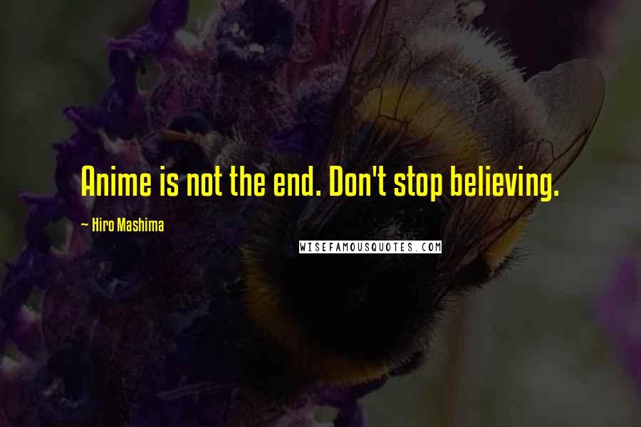 Hiro Mashima quotes: Anime is not the end. Don't stop believing.