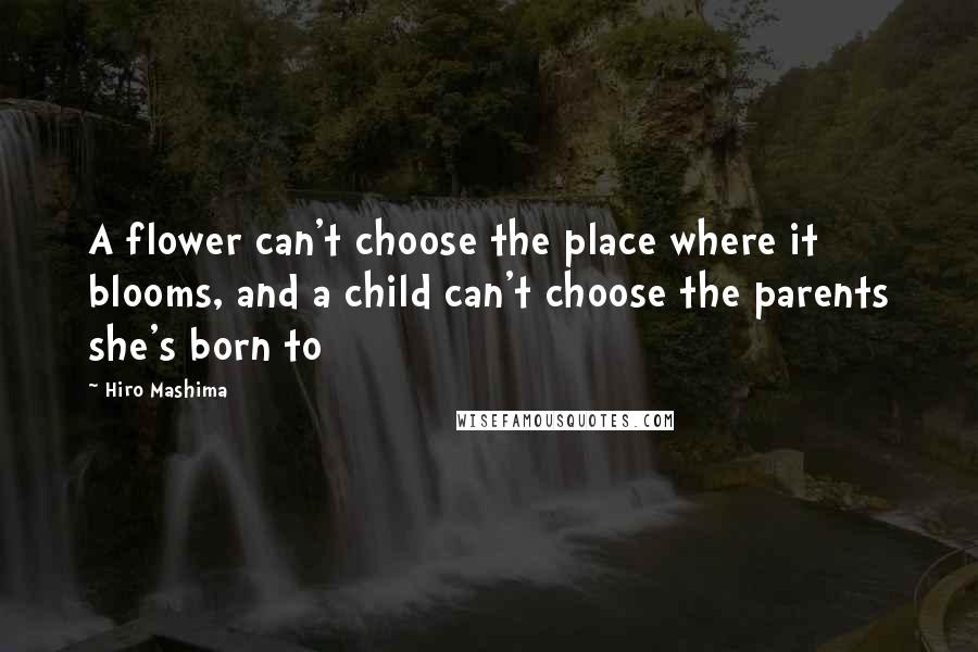 Hiro Mashima quotes: A flower can't choose the place where it blooms, and a child can't choose the parents she's born to