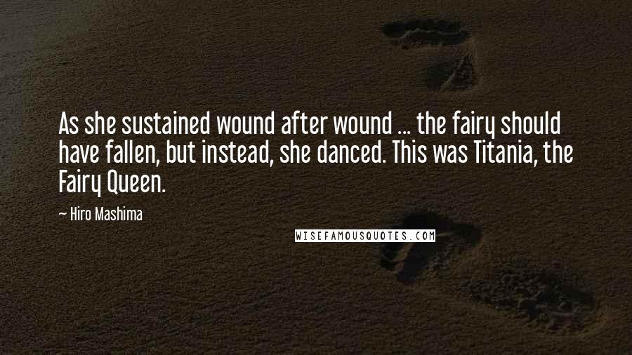 Hiro Mashima quotes: As she sustained wound after wound ... the fairy should have fallen, but instead, she danced. This was Titania, the Fairy Queen. Hiro Mashima quotes: As she sustained wound after wound ... the fairy should have fallen, but instead, she danced. This was Titania, the Fairy Queen.