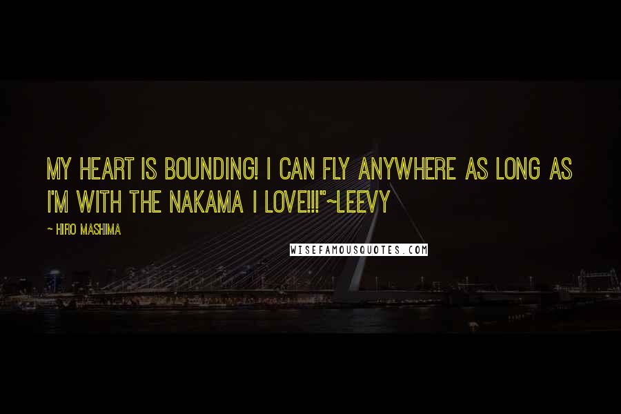 Hiro Mashima quotes: My Heart is Bounding! I can fly anywhere as long as I'm with the Nakama I Love!!!"~Leevy