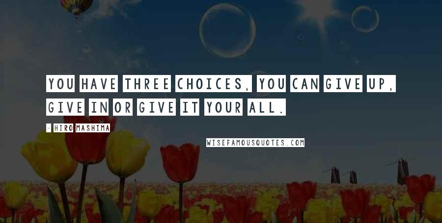 Hiro Mashima quotes: You have three choices, you can give up, give in or give it your all.