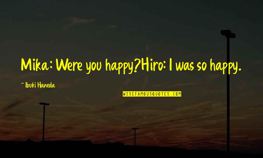Hiro Quotes By Ibuki Haneda: Mika: Were you happy?Hiro: I was so happy.