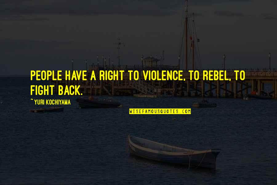 Hiro Takachiho Quotes By Yuri Kochiyama: People have a right to violence, to rebel,