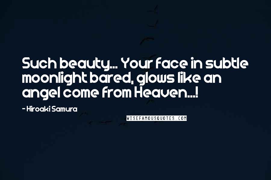 Hiroaki Samura quotes: Such beauty... Your face in subtle moonlight bared, glows like an angel come from Heaven...!