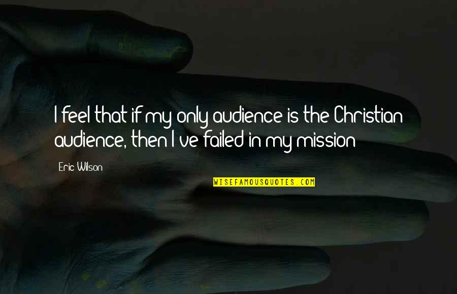 Hirobumi Aso Quotes By Eric Wilson: I feel that if my only audience is Hirobumi Aso Quotes By Eric Wilson: I feel that if my only audience is