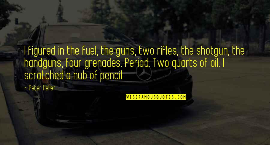 Hirobumi Watanabe Quotes By Peter Heller: I figured in the fuel, the guns, two Hirobumi Watanabe Quotes By Peter Heller: I figured in the fuel, the guns, two