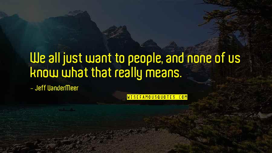 Hirohisa Nakano Quotes By Jeff VanderMeer: We all just want to people, and none Hirohisa Nakano Quotes By Jeff VanderMeer: We all just want to people, and none