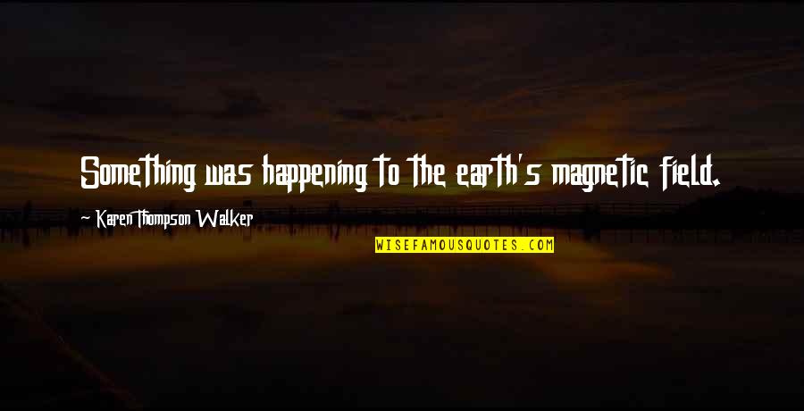 Hirohisa Nakano Quotes By Karen Thompson Walker: Something was happening to the earth's magnetic field. Hirohisa Nakano Quotes By Karen Thompson Walker: Something was happening to the earth's magnetic field.