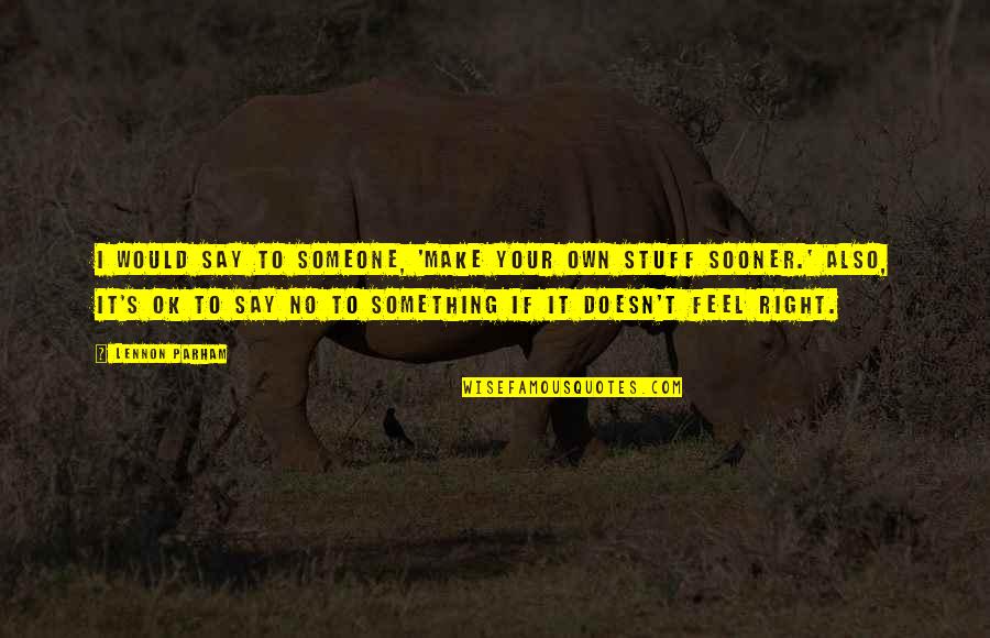 Hirohisa Nakano Quotes By Lennon Parham: I would say to someone, 'Make your own Hirohisa Nakano Quotes By Lennon Parham: I would say to someone, 'Make your own
