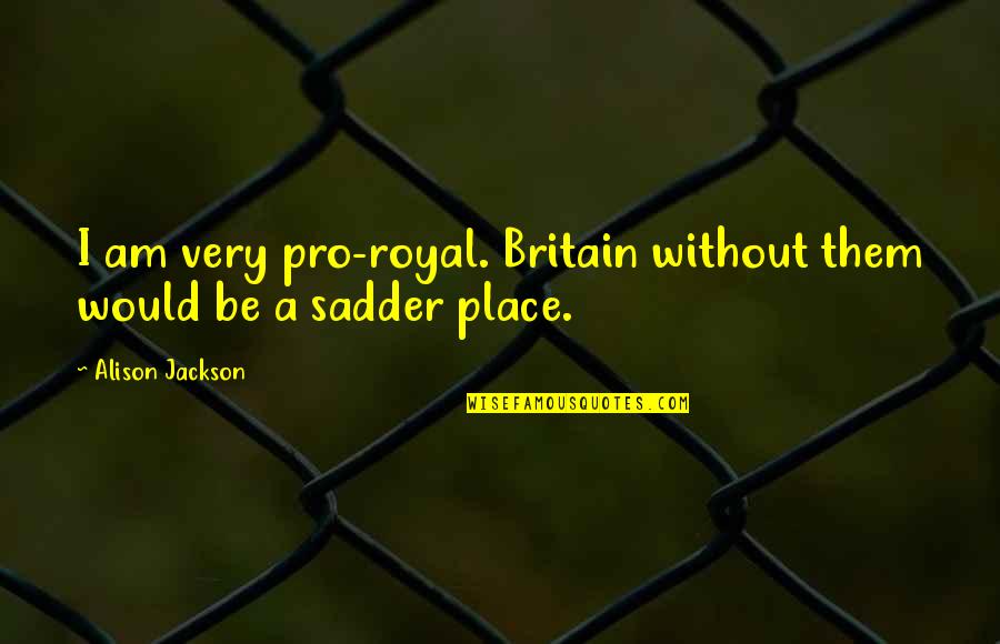Hirohito Emperor Quotes By Alison Jackson: I am very pro-royal. Britain without them would Hirohito Emperor Quotes By Alison Jackson: I am very pro-royal. Britain without them would