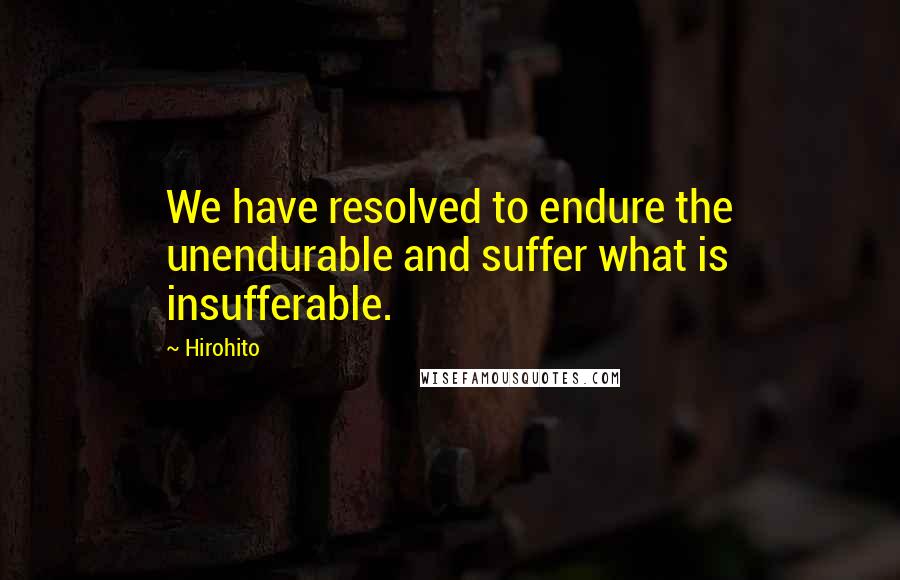 Hirohito quotes: We have resolved to endure the unendurable and suffer what is insufferable. Hirohito quotes: We have resolved to endure the unendurable and suffer what is insufferable.