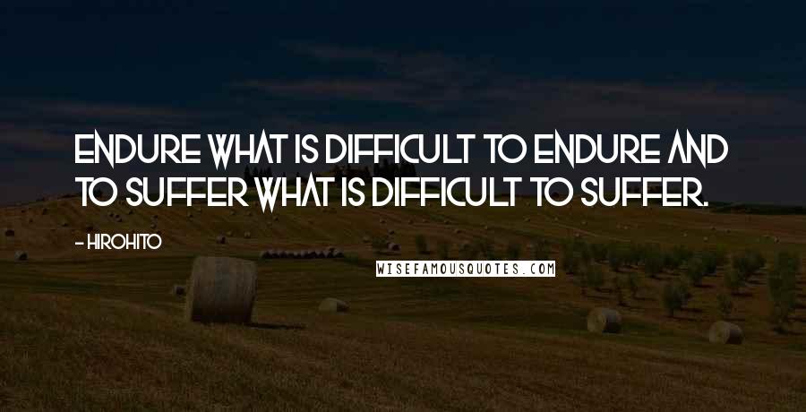 Hirohito quotes: Endure what is difficult to endure and to suffer what is difficult to suffer. Hirohito quotes: Endure what is difficult to endure and to suffer what is difficult to suffer.