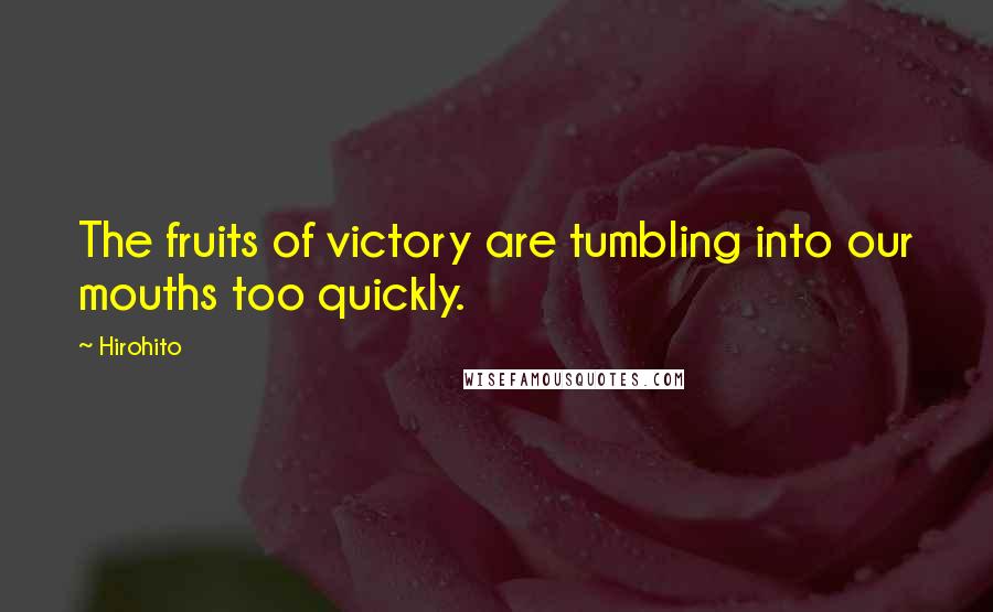 Hirohito quotes: The fruits of victory are tumbling into our mouths too quickly. Hirohito quotes: The fruits of victory are tumbling into our mouths too quickly.