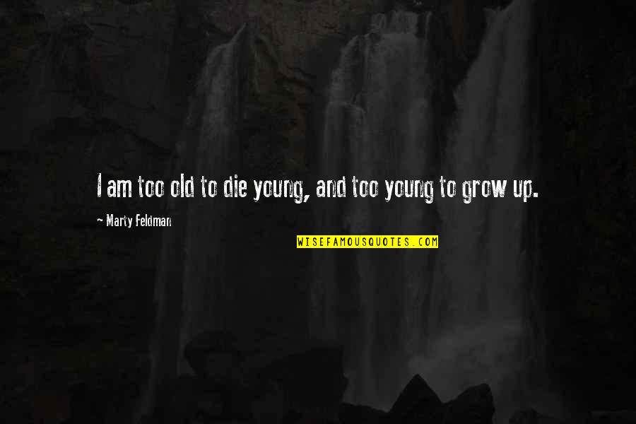 Hirojima Quotes By Marty Feldman: I am too old to die young, and Hirojima Quotes By Marty Feldman: I am too old to die young, and