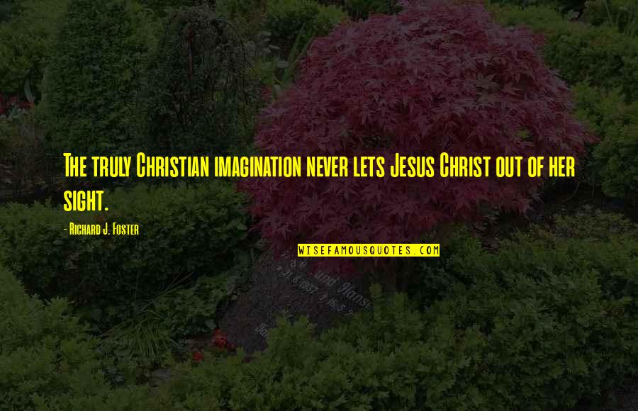 Hirokatsu Watanabe Quotes By Richard J. Foster: The truly Christian imagination never lets Jesus Christ