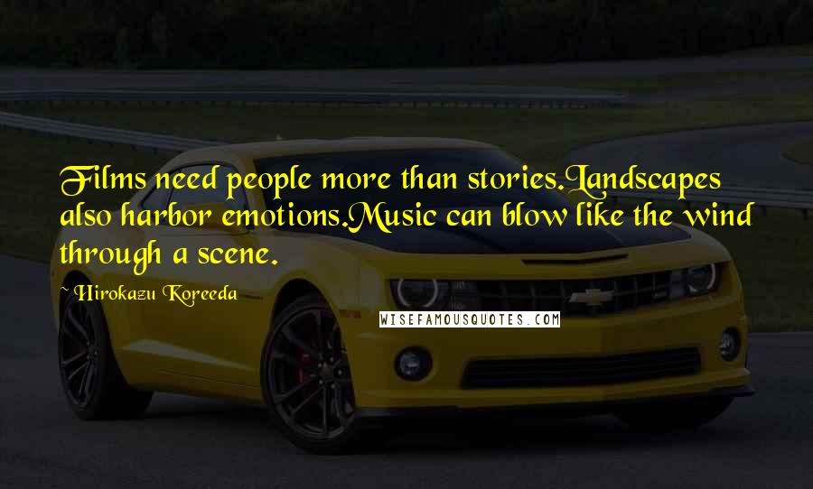 Hirokazu Koreeda quotes: Films need people more than stories.Landscapes also harbor emotions.Music can blow like the wind through a scene.