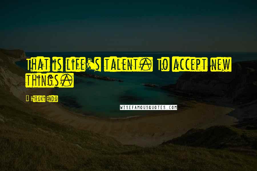 Hiroki Endo quotes: That is life's talent. To accept new things.