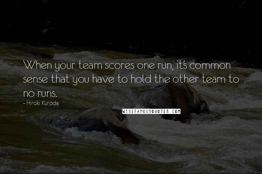 Hiroki Kuroda quotes: When your team scores one run, it's common sense that you have to hold the other team to no runs. Hiroki Kuroda quotes: When your team scores one run, it's common sense that you have to hold the other team to no runs.