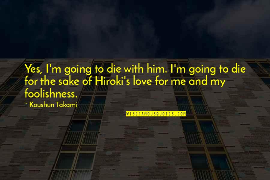 Hiroki Quotes By Koushun Takami: Yes, I'm going to die with him. I'm