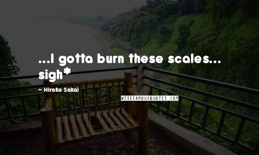 Hiroko Sakai quotes: ...I gotta burn these scales... sigh*