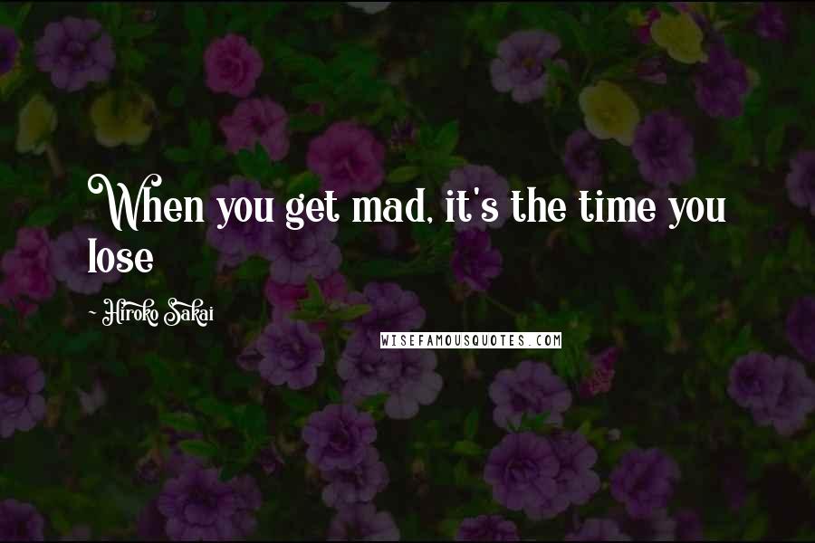 Hiroko Sakai quotes: When you get mad, it's the time you lose