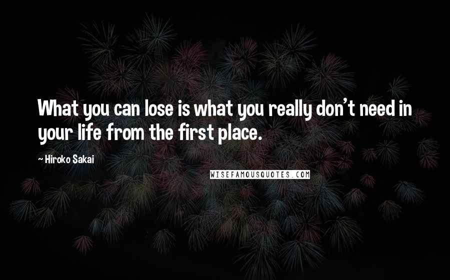 Hiroko Sakai quotes: What you can lose is what you really don't need in your life from the first place.