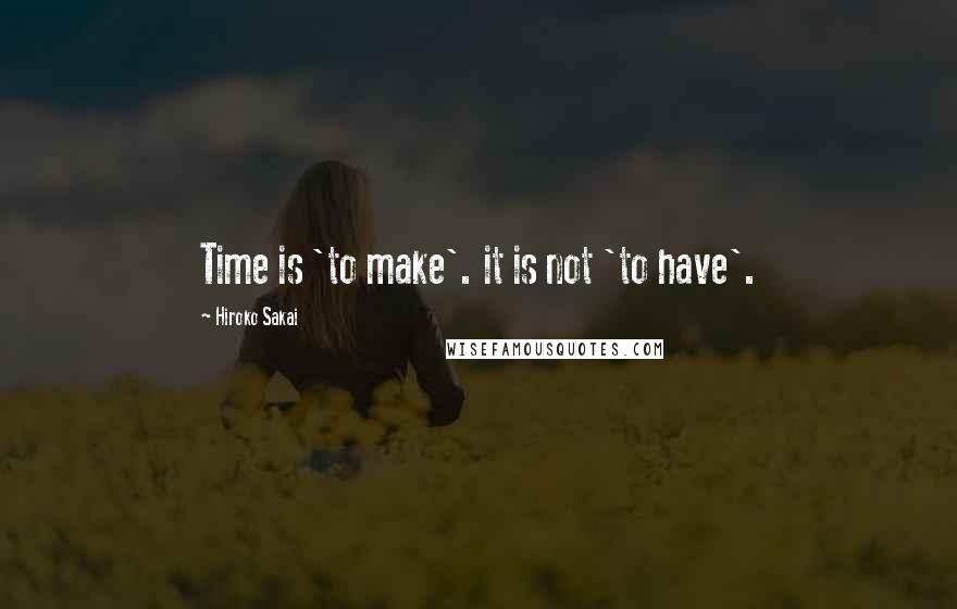 Hiroko Sakai quotes: Time is 'to make'. it is not 'to have'.