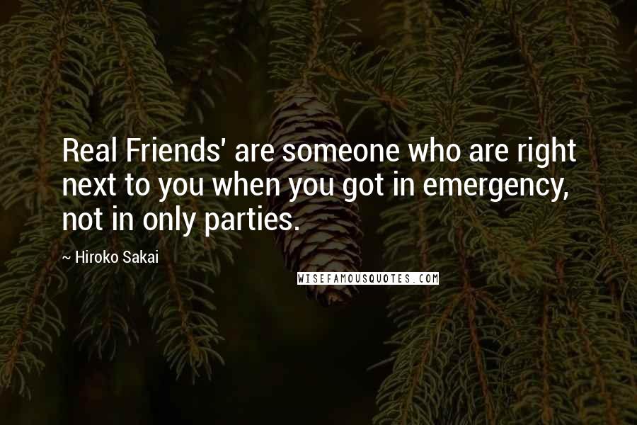 Hiroko Sakai quotes: Real Friends' are someone who are right next to you when you got in emergency, not in only parties.