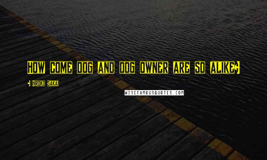 Hiroko Sakai quotes: How come dog and dog owner are so alike?