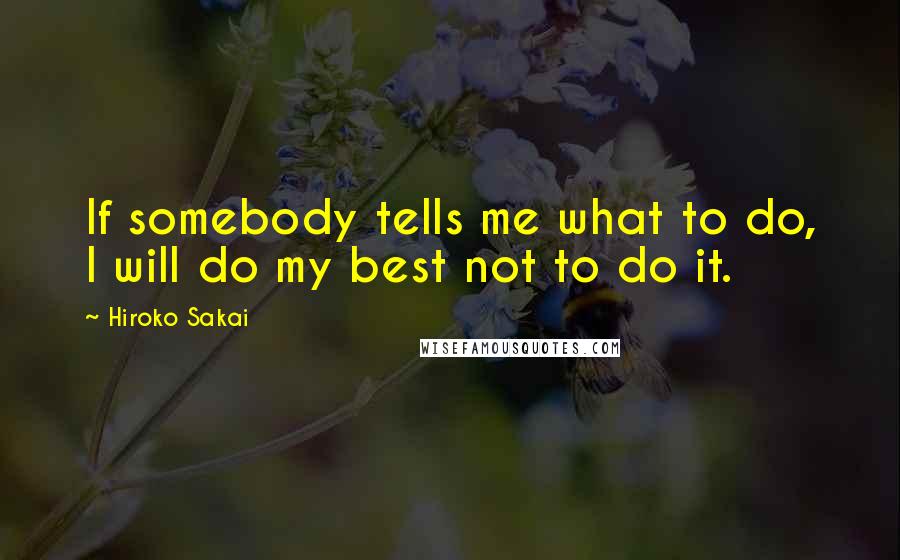 Hiroko Sakai quotes: If somebody tells me what to do, I will do my best not to do it.