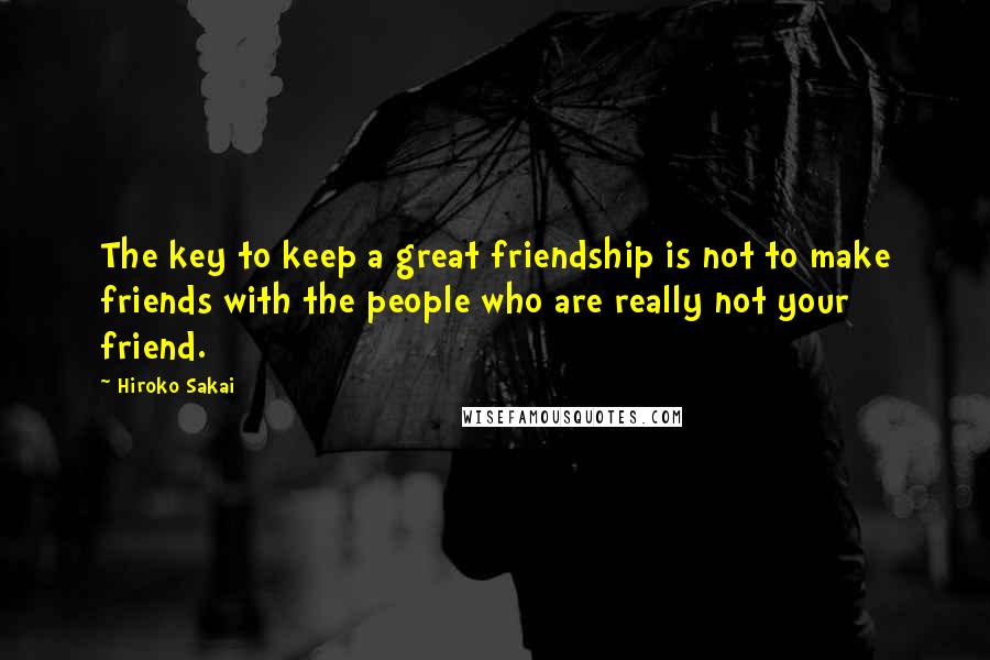 Hiroko Sakai quotes: The key to keep a great friendship is not to make friends with the people who are really not your friend.